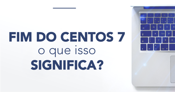 Fim do CentOS 7: o que isso significa para administradores e empresas?