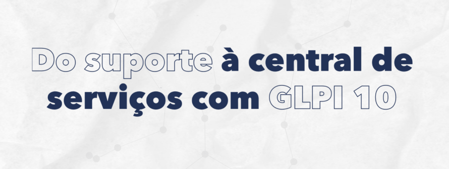 Do suporte à central de serviços com GLPI 10