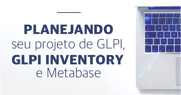 Planejando seu projeto de GLPI, GLPI Inventory e Metabase