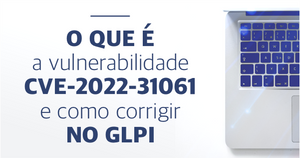 O que é a vulnerabilidade CVE-2022-31061 e como corrigir no GLPI