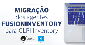 Download: Migração dos agentes FusionInventory para GLPI Agent