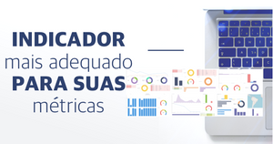 Como escolher o indicador mais adequado para as suas métricas?